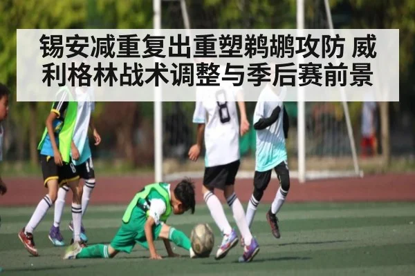 锡安减重复出重塑鹈鹕攻防 威利格林战术调整与季后赛前景