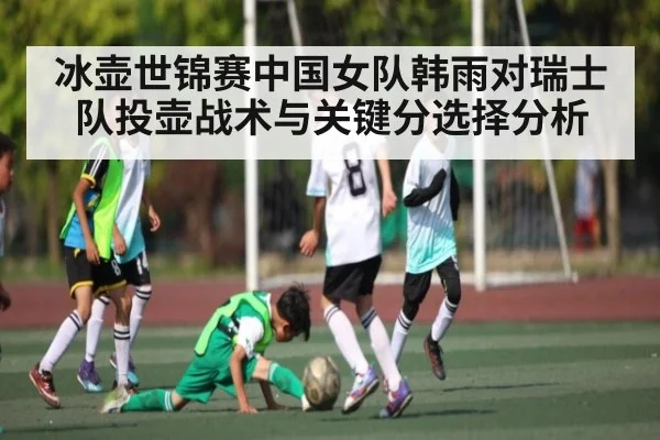 冰壶世锦赛中国女队韩雨对瑞士队投壶战术与关键分选择分析