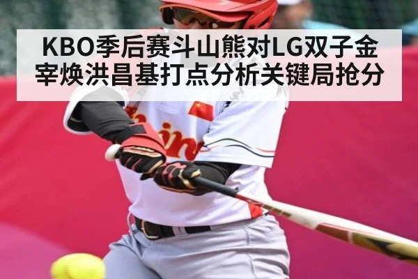 KBO季后赛斗山熊对LG双子金宰焕洪昌基打点分析关键局抢分