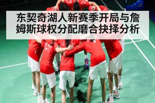 东契奇湖人新赛季开局与詹姆斯球权分配磨合抉择分析