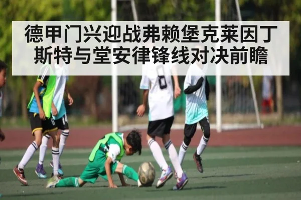 德甲门兴迎战弗赖堡克莱因丁斯特与堂安律锋线对决前瞻