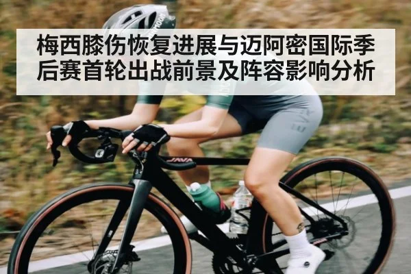 梅西膝伤恢复进展与迈阿密国际季后赛首轮出战前景及阵容影响分析